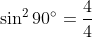 \sin^2 90^{\circ} = \frac{4}{4}